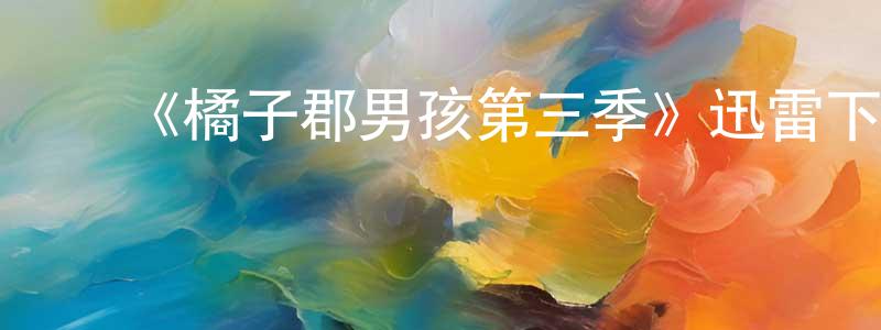 蔡万鹏的动漫综艺大全,《橘子郡男孩第三季》迅雷下载/在线观看-都市情感-美剧天堂